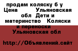 продам коляску б/у  › Цена ­ 600 - Ульяновская обл. Дети и материнство » Коляски и переноски   . Ульяновская обл.